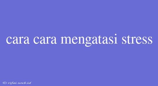 Cara Cara Mengatasi Stress