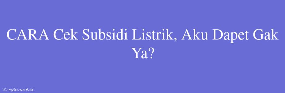 CARA Cek Subsidi Listrik, Aku Dapet Gak Ya?