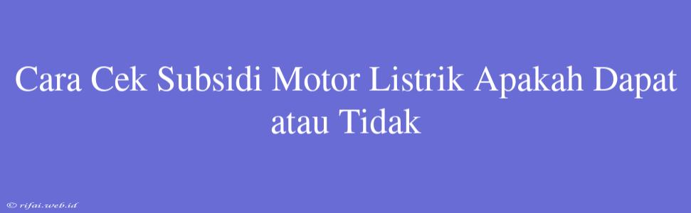 Cara Cek Subsidi Motor Listrik Apakah Dapat Atau Tidak