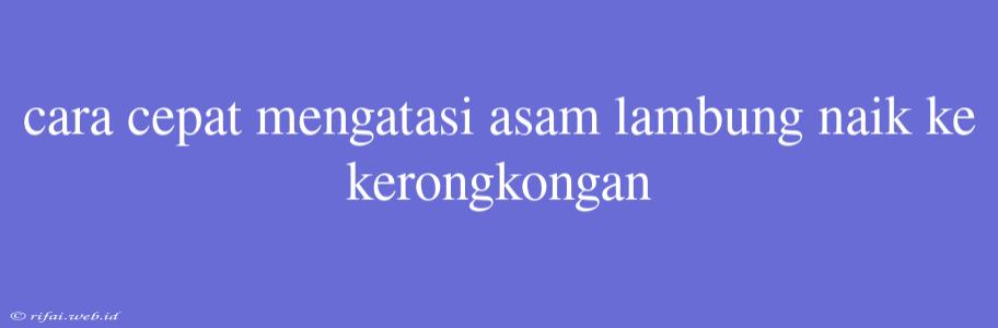 Cara Cepat Mengatasi Asam Lambung Naik Ke Kerongkongan