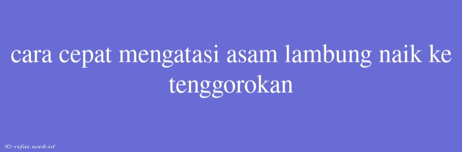 Cara Cepat Mengatasi Asam Lambung Naik Ke Tenggorokan