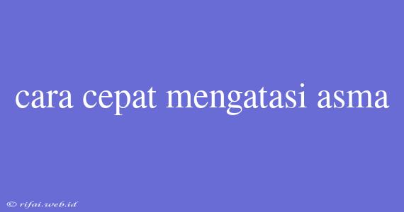 Cara Cepat Mengatasi Asma