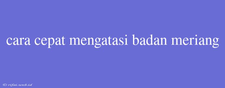 Cara Cepat Mengatasi Badan Meriang