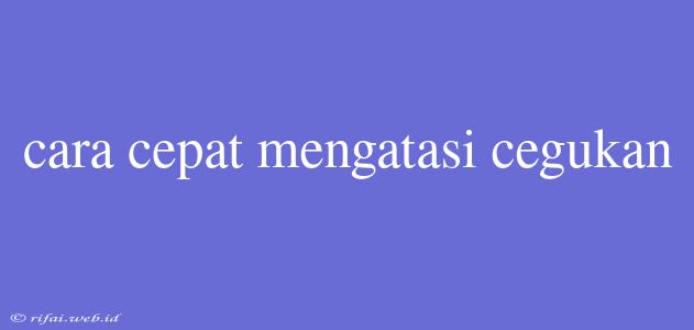 Cara Cepat Mengatasi Cegukan