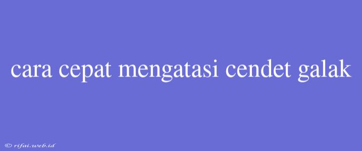 Cara Cepat Mengatasi Cendet Galak