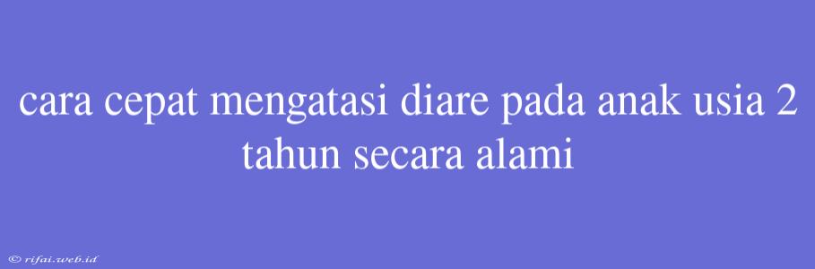 Cara Cepat Mengatasi Diare Pada Anak Usia 2 Tahun Secara Alami