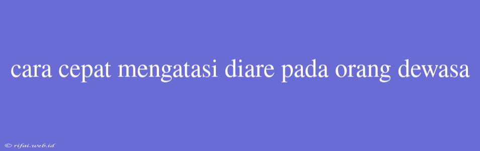 Cara Cepat Mengatasi Diare Pada Orang Dewasa