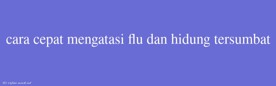 Cara Cepat Mengatasi Flu Dan Hidung Tersumbat