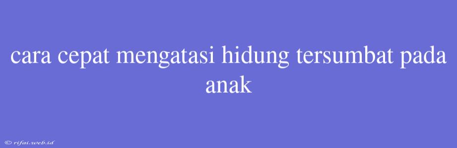 Cara Cepat Mengatasi Hidung Tersumbat Pada Anak