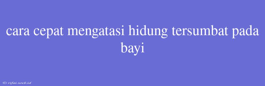 Cara Cepat Mengatasi Hidung Tersumbat Pada Bayi