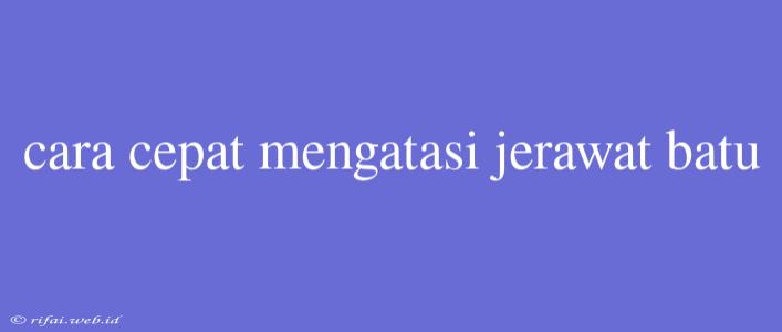 Cara Cepat Mengatasi Jerawat Batu