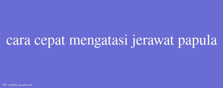 Cara Cepat Mengatasi Jerawat Papula