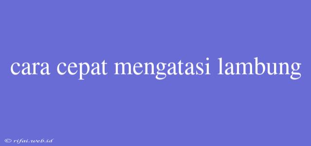 Cara Cepat Mengatasi Lambung