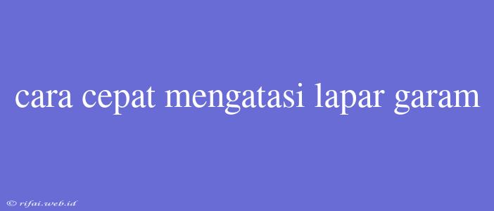 Cara Cepat Mengatasi Lapar Garam