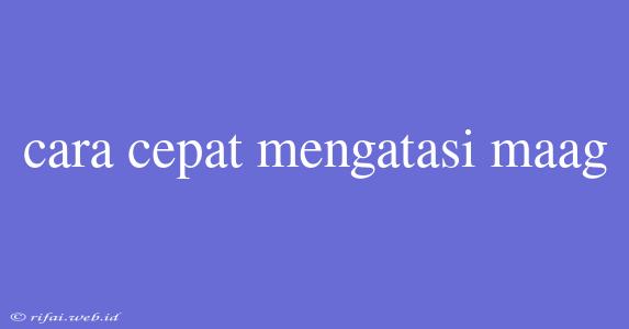 Cara Cepat Mengatasi Maag