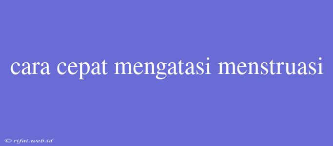 Cara Cepat Mengatasi Menstruasi