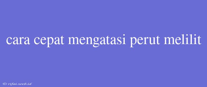 Cara Cepat Mengatasi Perut Melilit