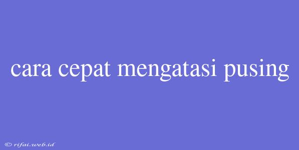 Cara Cepat Mengatasi Pusing