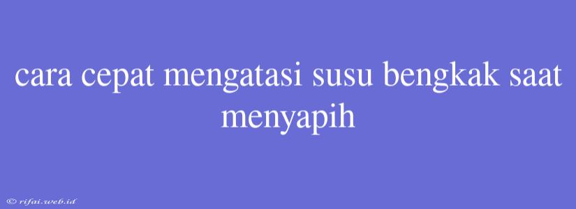 Cara Cepat Mengatasi Susu Bengkak Saat Menyapih