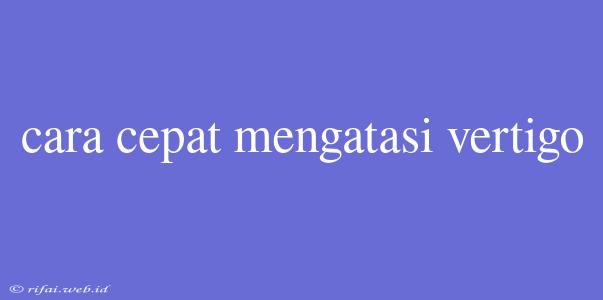 Cara Cepat Mengatasi Vertigo