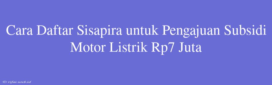 Cara Daftar Sisapira Untuk Pengajuan Subsidi Motor Listrik Rp7 Juta