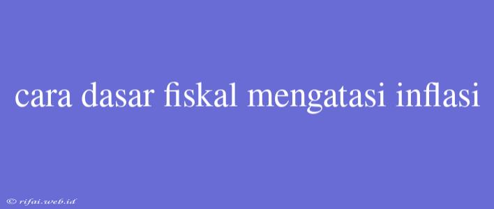 Cara Dasar Fiskal Mengatasi Inflasi