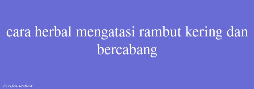 Cara Herbal Mengatasi Rambut Kering Dan Bercabang