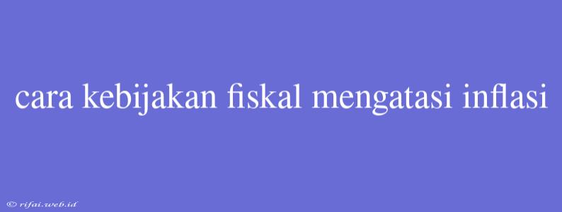 Cara Kebijakan Fiskal Mengatasi Inflasi