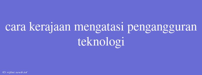 Cara Kerajaan Mengatasi Pengangguran Teknologi