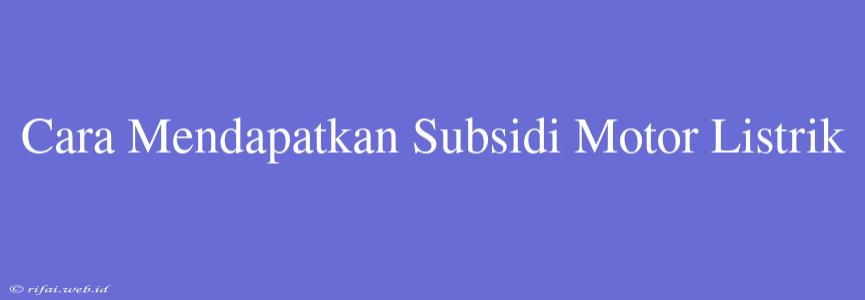 Cara Mendapatkan Subsidi Motor Listrik