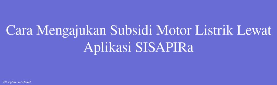 Cara Mengajukan Subsidi Motor Listrik Lewat Aplikasi SISAPIRa