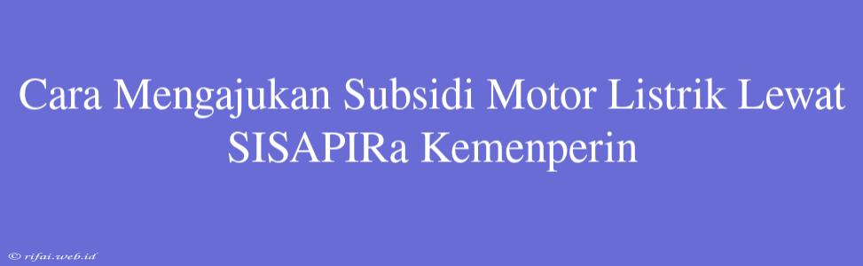 Cara Mengajukan Subsidi Motor Listrik Lewat SISAPIRa Kemenperin