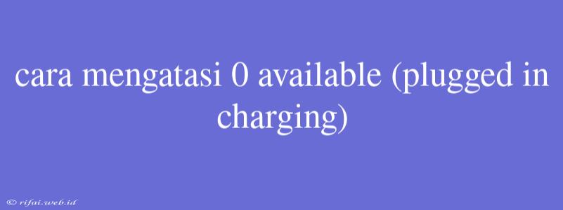 Cara Mengatasi 0 Available (plugged In Charging)