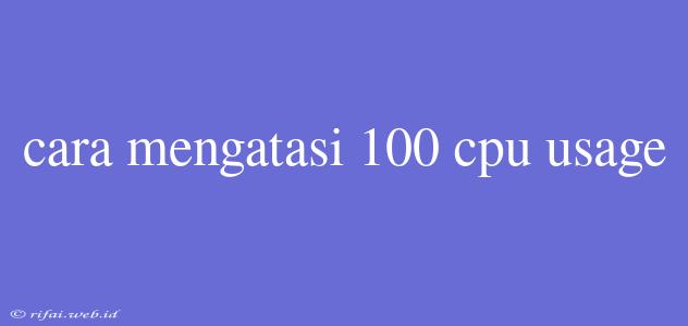 Cara Mengatasi 100 Cpu Usage