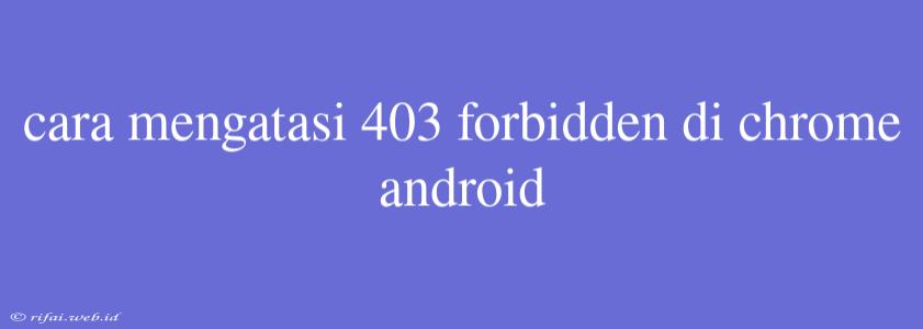 Cara Mengatasi 403 Forbidden Di Chrome Android