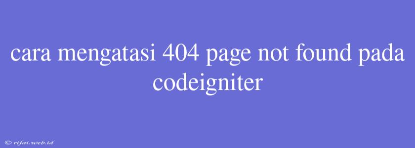 Cara Mengatasi 404 Page Not Found Pada Codeigniter