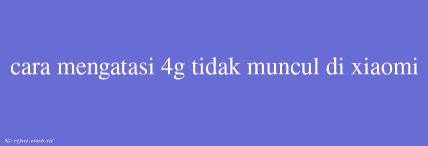 Cara Mengatasi 4g Tidak Muncul Di Xiaomi