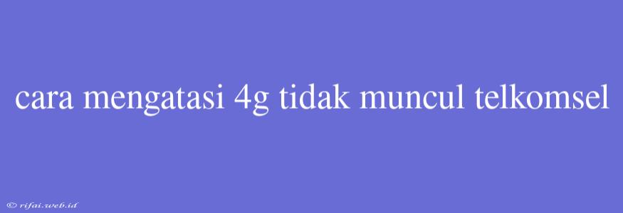 Cara Mengatasi 4g Tidak Muncul Telkomsel