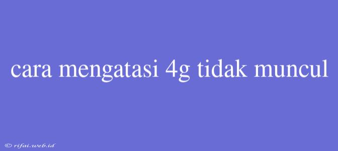 Cara Mengatasi 4g Tidak Muncul