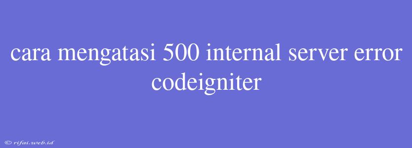 Cara Mengatasi 500 Internal Server Error Codeigniter