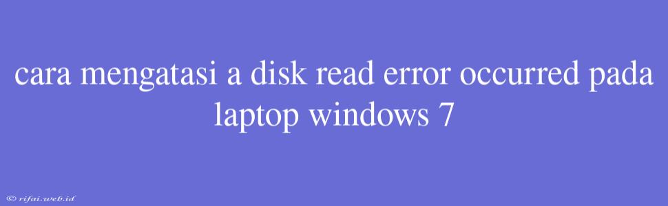 Cara Mengatasi A Disk Read Error Occurred Pada Laptop Windows 7