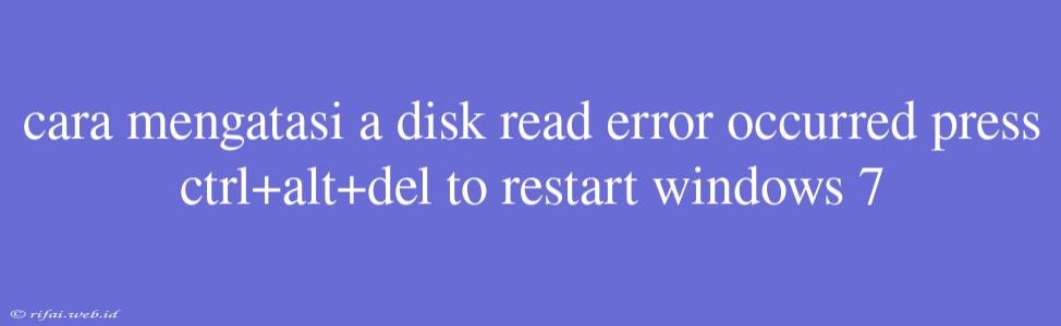 Cara Mengatasi A Disk Read Error Occurred Press Ctrl+alt+del To Restart Windows 7