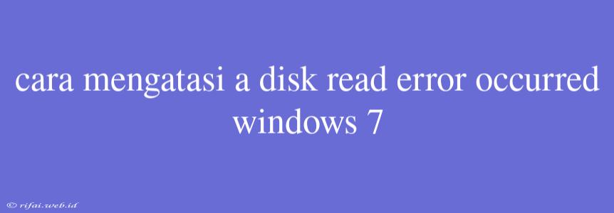 Cara Mengatasi A Disk Read Error Occurred Windows 7