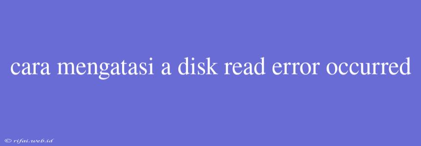 Cara Mengatasi A Disk Read Error Occurred