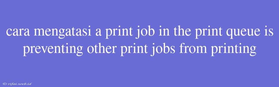 Cara Mengatasi A Print Job In The Print Queue Is Preventing Other Print Jobs From Printing