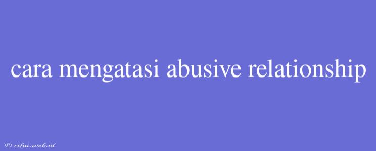 Cara Mengatasi Abusive Relationship