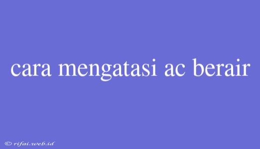 Cara Mengatasi Ac Berair