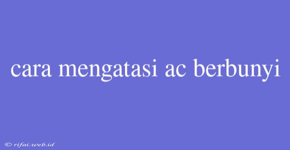 Cara Mengatasi Ac Berbunyi