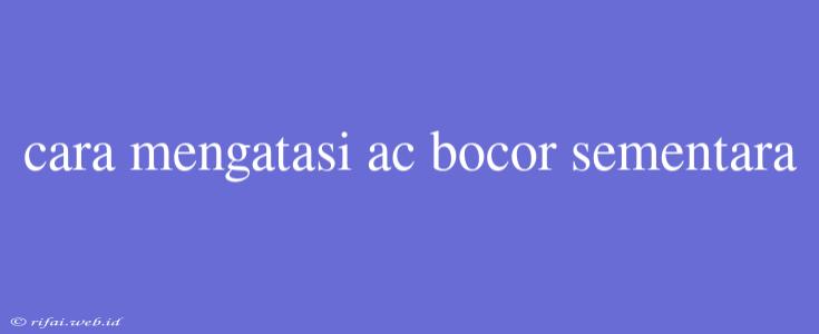 Cara Mengatasi Ac Bocor Sementara