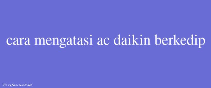 Cara Mengatasi Ac Daikin Berkedip